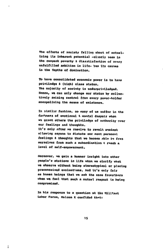 The affects of soalety falllm shoct of actusl- L3kng 1% Labasest potential -claacly saen fn Eho canpaak povarty 4 dlasstisfaction of avasy untule(lled anbition Ln 1ite- as Lts caus i tho tapths of dosinstion. o have consoliésted scomomic pover 1s to have Priviledso § (hah) class atatus, Tho asgoctty of sootaty La saderpeivilodgad. Honcs, va can oaly changa eue status by collac- Eivaly seising control trom evecy povor-holder on0poltaing tha mcans of extatescs. 2a¢tnan 2 gEant others the pelviladsa of our taslings and thowghta. I3 anly attar 5o roanlva t zevolt aratnat alloving sayons b5 dlatate oue moat persoml £2011093 3 thoughts that vo Bacesa abla to fres cusselves trom such 3 aubordisation & reach a 1avel OF sele-empoverasat. Hozoovar, va gatn a Xessar Lesight tato other Psopla’s stations Lo Lies uhan ve clarlty what Ve obaarva withost belny staractypies) of placng peacencetvad avaluntions, And it’s osly fale 25 husan baings that we ask the ssse troeoshers When ve foal that such a mutsal Faspact {a batng coprontsed. 18 hia rasponsn to a quastion at the Hilitant taboc Forun, Malcon X coneided thatr